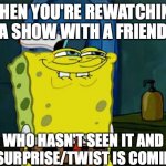 Rewatching Something | WHEN YOU'RE REWATCHING A SHOW WITH A FRIEND WHO HASN'T SEEN IT AND A SURPRISE/TWIST IS COMING | image tagged in memes,don't you squidward,i know something you don't know,spongebob squarepants,funny,watching tv | made w/ Imgflip meme maker
