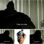 I fear no man | image tagged in i fear no man,gun to head | made w/ Imgflip meme maker