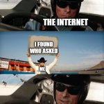 Alright | THE INTERNET; I FOUND WHO ASKED; ME | image tagged in alright,memes,funny,internet,who asked | made w/ Imgflip meme maker