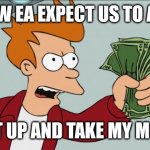 Please stop pay to win games | HOW EA EXPECT US TO ACT SHUT UP AND TAKE MY MONEY | image tagged in memes,shut up and take my money fry | made w/ Imgflip meme maker