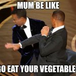 Will Smith punching Chris Rock | MUM BE LIKE GO EAT YOUR VEGETABLES | image tagged in will smith punching chris rock | made w/ Imgflip meme maker