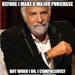 i don't always | I DON'T ALWAYS SPEND WEEKS LOOKING UP REVIEWS BEFORE I MAKE A MAJOR PURCHASE BUT WHEN I DO, I COMPULSIVELY CONTINUE TO LOOK UP REVIEWS AFTER | image tagged in i don't always | made w/ Imgflip meme maker