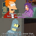 I made a template for this, original quote used as example. | Bender, you can't bend a wooden door! I know that and you know that, but this door looks pretty stupid. | image tagged in futurama you can't bend a wooden door | made w/ Imgflip meme maker