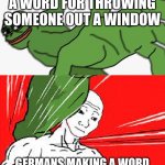 You underestimate my powet | ENGLISH MAKING A WORD FOR THROWING SOMEONE OUT A WINDOW GERMANS MAKING A WORD FOR THE DAY AFTER TOMMOROW | image tagged in pepe punch vs dodging wojak | made w/ Imgflip meme maker