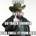 Chuck Norris Finger Meme | HEY YOU YES YOU GO TAKE A SHOWER I CAN SMELL IT FROM HERE | image tagged in memes,chuck norris finger,chuck norris | made w/ Imgflip meme maker