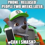 Rocky | PHONE: *RELEASED*
PEOPLE TWO WEEKS LATER:; CAN I SMASH? | image tagged in paw patrol oh really | made w/ Imgflip meme maker