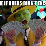 What Oreos did to me | ME IF OREOS DIDN'T EXIST | image tagged in memes,money money | made w/ Imgflip meme maker