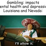 Ill allow it | Gambling: impacts mental health and depression
Louisiana and Nevada: | image tagged in ill allow it,nevada,united states,usa,louisiana | made w/ Imgflip meme maker