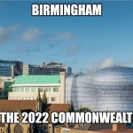 And persumably the host of Eurovision 2023..... OR MAYBE NOT | BIRMINGHAM; HOST OF THE 2022 COMMONWEALTH GAMES | image tagged in memes,england,eurovision,commonwealth games,event | made w/ Imgflip meme maker