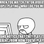 I guess you got your game from a yard sale or something and there were no instructions. | WHEN YOU WATCH TIKTOK VIDEOS OF PEOPLE PLAYING "WHAT DO YOU MEME?" AND NOTICE THAT THEY PLAY IT DIFFERENT FROM HOW YOU'VE PLAYED IT | image tagged in memes,computer guy,what do you meme,games,card game,tiktok | made w/ Imgflip meme maker