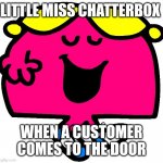 When a customer comes to collect a order | LITTLE MISS CHATTERBOX; WHEN A CUSTOMER COMES TO THE DOOR | image tagged in little miss chatterbox | made w/ Imgflip meme maker