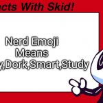Fun Facts With Skid (Redrawn) | Nerd Emoji Means Nerdy,Dork,Smart,Study; Me | image tagged in fun facts with skid redrawn | made w/ Imgflip meme maker