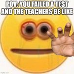 failed an test | POV: YOU FAILED A TEST AND THE TEACHERS BE LIKE | image tagged in cursed emoji | made w/ Imgflip meme maker