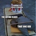 I hate that kid | REMINDING THE TEACHER OF HOMEWORK; THE ENTIRE CLASS; THAT ONE KID | image tagged in kfc mouse trap | made w/ Imgflip meme maker