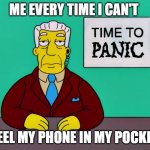 I think almost every person that has a phone has experienced that ? | ME EVERY TIME I CAN'T; FEEL MY PHONE IN MY POCKET | image tagged in time to panic,phone,the simpsons | made w/ Imgflip meme maker