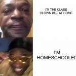 when ur not an only child to | I'M THE CLASS CLOWN BUT AT HOME; I'M HOMESCHOOLED | image tagged in crying black man gold glasses black man,homeschool | made w/ Imgflip meme maker