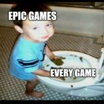 Use my template! | EPIC GAMES; EVERY GAME | image tagged in kid with hands in poop | made w/ Imgflip meme maker