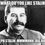 Stalin likes boobs | WHAT DO YOU LIKE STALIN; JOSEPH STALIN: MMMMHHH..BIG BOOBS | image tagged in joseph stalin | made w/ Imgflip meme maker