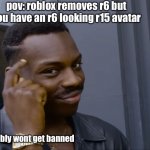 r6 moment | pov: roblox removes r6 but you have an r6 looking r15 avatar; probably wont get banned | image tagged in thinking | made w/ Imgflip meme maker