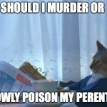 I HAD TO DELETE MY ACCOUNT BECAUSE MY PERENTS GROUNDED ME! | SHOULD I MURDER OR SLOWLY POISON MY PERENTS? | image tagged in memes,i should buy a boat cat | made w/ Imgflip meme maker