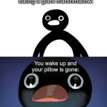 uh oh | You have a dream of eating a giant marshmallow: You wake up and your pillow is gone: | image tagged in telepurte noot noot | made w/ Imgflip meme maker