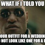 Matrix Morpheus | WHAT IF I TOLD YOU YOUR OUTFIT FOR A WEDDING SHOULD NOT LOOK LIKE ONE FOR A FUNERAL | image tagged in memes,matrix morpheus | made w/ Imgflip meme maker