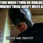 No milfs no fun :( | MY REACTION WHEN I TURN ON UNBLOCK ORIGIN
AND SUDDENLY THERE AREN'T MILFS AROUND | image tagged in batman where are they 12345 | made w/ Imgflip meme maker