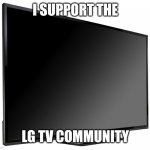 Did you think I meant the other thing that sounds similar? No. | I SUPPORT THE; LG TV COMMUNITY | image tagged in television tv | made w/ Imgflip meme maker