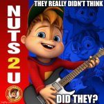 Nuts 2 U? | THEY REALLY DIDN’T THINK; DID THEY? | image tagged in nuts 2 u | made w/ Imgflip meme maker