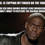 bro what | ME: IS TAPPING MY FINGER ON THE TABLE THE KID WHO KNOWS MORSE CODE WONDERING WHY I WANT TO RESTORE THE KALMAR UNION: | image tagged in memes,kevin hart,funny,morse code,vikings,huh | made w/ Imgflip meme maker