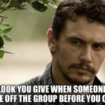 That Look You Give | *THAT LOOK YOU GIVE WHEN SOMEONE PICKS UP CHANGE OFF THE GROUP BEFORE YOU CAN GET IT* | image tagged in dirty look,james franco,that look you give,money,loose change | made w/ Imgflip meme maker