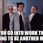 When you go into work thinking its going to be another monday | WHEN YOU GO INTO WORK THINKING ITS GOING TO BE ANOTHER MONDAY | image tagged in mobsters,funny,goodfellas,joe pesci,work,monday | made w/ Imgflip meme maker