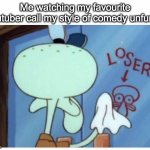 welp | Me watching my favourite youtuber call my style of comedy unfunny | image tagged in squidward loser | made w/ Imgflip meme maker