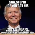 Nash | STAY STUPID JOE YOU GOT HIS; I'M STUPID LIKE A SACK OF A.A A A TRUMP IS A SMART GUY..AA A.A I SUPPORT JOE BIDEN AND HIS HUSBAND JOE BIDEN | image tagged in nash | made w/ Imgflip meme maker