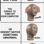 Pov: Your principal visits your house. | THE PRINCIPAL ENTERS YOUR HOME HE'S JUST CHECKING ON YOU YOU FORGOT TO TURN OFF YOUR COMPUTER HE DOESN'T NOTICE SOMETHING ABNORMAL HE FINDS  | image tagged in panik kalm panik kalm panik kalm | made w/ Imgflip meme maker