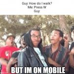 "im on mobile" | Guy: How do I walk?
Me: Press W
Guy:; BUT IM ON MOBILE | image tagged in but im not a rapper,mobile,roblox | made w/ Imgflip meme maker