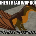 interest intensifies | ME WHEN I READ WOF BOOOKS; WHATS THIS? | image tagged in interest intensifies | made w/ Imgflip meme maker