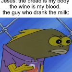 hol up | Jesus: the bread is my body 
the wine is my blood. 
the guy who drank the milk: | image tagged in spongebob long neck fish | made w/ Imgflip meme maker