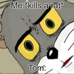 Remake tom meme | Me:*kills a rat*; Tom: | image tagged in concerned tom | made w/ Imgflip meme maker