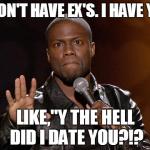 kevin hart | I DON'T HAVE EX'S. I HAVE Y'S. LIKE,''Y THE HELL DID I DATE YOU?!? | image tagged in kevin hart,funny,comedy | made w/ Imgflip meme maker