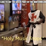 Holy music stops | “I LIKE TO EAT THE GREEN PART OF THE WATERMELON” | image tagged in holy music stops | made w/ Imgflip meme maker