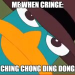 Perry looks at you | ME WHEN CRINGE:; CHING CHONG DING DONG | image tagged in perry looks at you | made w/ Imgflip meme maker