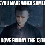 The face you make when someone says "I love Friday the 13th" | THE FACE YOU MAKE WHEN SOMEONE SAYS; "I LOVE FRIDAY THE 13TH" | image tagged in michael myers,funny,halloween,slasher love - mike  jason - friday 13th halloween,friday the 13th,horror | made w/ Imgflip meme maker