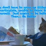 Do better | You don’t have to grow up illiterate,
inarticulate, unable to think for
yourself.  Just aspire to be better. 
Then… Be Better | image tagged in memes,i should buy a boat cat | made w/ Imgflip meme maker