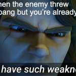 Bad meme I made | When the enemy threw         a flashbang but you’re already blind | image tagged in i don't have such weaknesses | made w/ Imgflip meme maker