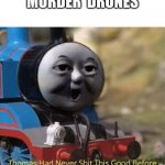 Thomas had never shit this good before | MURDER  DRONES | image tagged in thomas had never shit this good before | made w/ Imgflip meme maker
