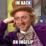 I’m back | IM BACK ON IMGFLIP | image tagged in memes,creepy condescending wonka | made w/ Imgflip meme maker