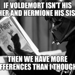 Spoiler Alert!!!!! Be careful if you have not seen The Return of the Jedi | IF VOLDEMORT ISN'T HIS FATHER AND HERMIONE HIS SISTER; THEN WE HAVE MORE DIFFERENCES THAN I THOUGHT | image tagged in darth vader reading harry potter,harry potter meme,darth vader,star wars meme,star wars memes | made w/ Imgflip meme maker