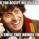 Accept his Jelly Babies with a smile. | WOULD YOU ACCEPT HIS JELLY BABIES? WITH A SMILE THAT BRINGS TO YOU. | image tagged in fourth doctor 4th doctor the doctor doctor who whovian craz | made w/ Imgflip meme maker