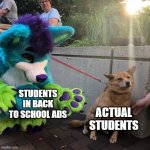 uncreative title | STUDENTS IN BACK TO SCHOOL ADS; ACTUAL STUDENTS | image tagged in dog afraid of furry,furries,school,students,ads,memes | made w/ Imgflip meme maker